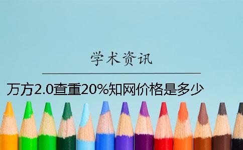 万方2.0查重20%知网价格是多少