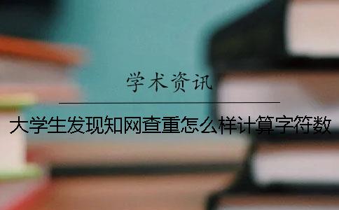 大学生发现知网查重怎么样计算字符数吗？