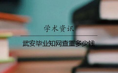 武安毕业知网查重多少钱