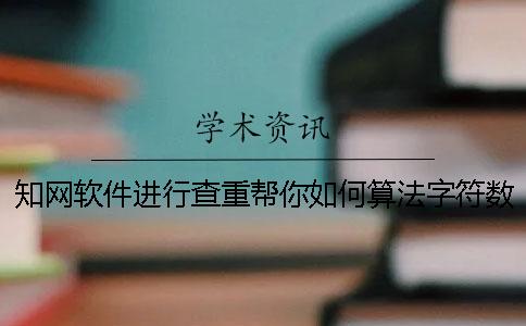 知网软件进行查重帮你如何算法字符数