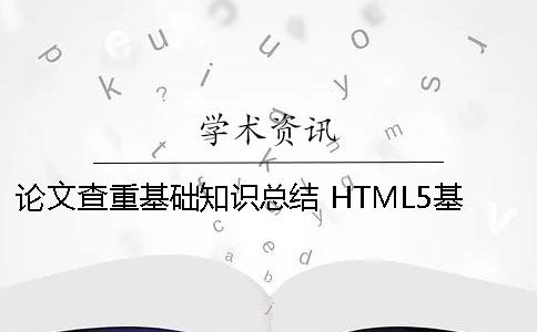 论文查重基础知识总结 HTML5基础知识总结小论文