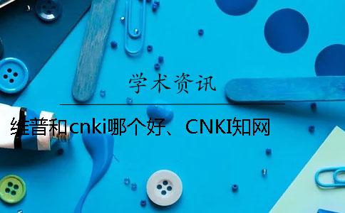 维普和cnki哪个好、CNKI知网、学术不端网和维普三个的分别是哪一个？