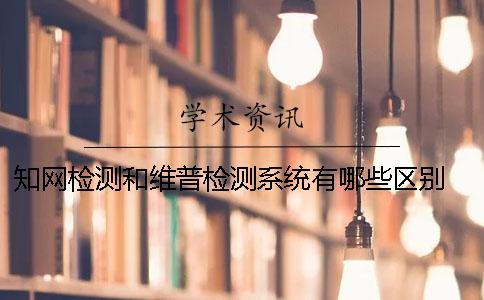 知网检测和维普检测系统有哪些区别？ 维普论文检测系统和知网