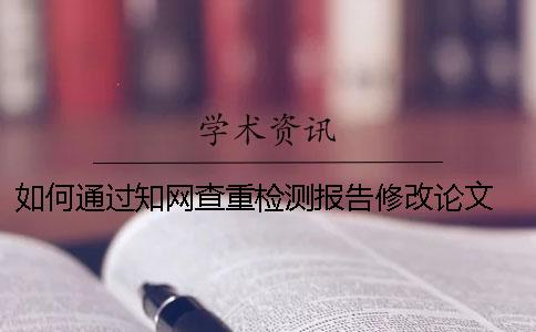 如何通过知网查重检测报告修改论文 知网查重检测报告怎么下载