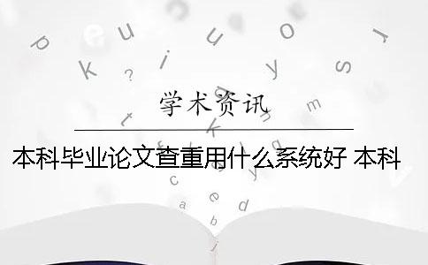 本科毕业论文查重用什么系统好？ 本科毕业论文查重用什么软件