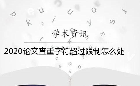 2020论文查重字符超过限制怎么处理