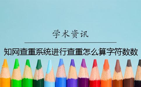 知网查重系统进行查重怎么算字符数数