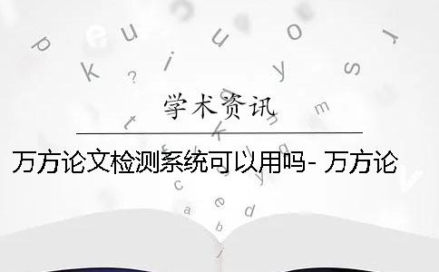 万方论文检测系统可以用吗- 万方论文查重检测系统入口