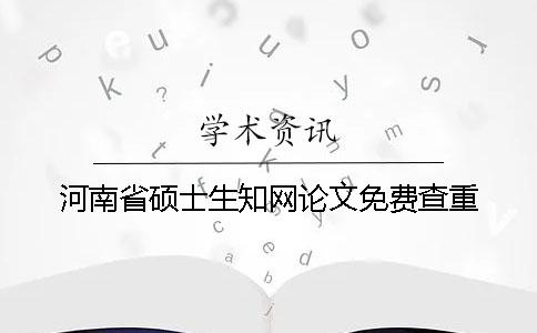 河南省硕士生知网论文免费查重