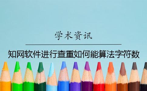 知网软件进行查重如何能算法字符数